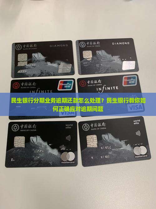 民生银行分期业务逾期还款怎么处理？民生银行教你如何正确应对逾期问题