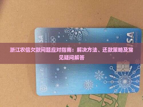 浙江农信欠款问题应对指南：解决方法、还款策略及常见疑问解答