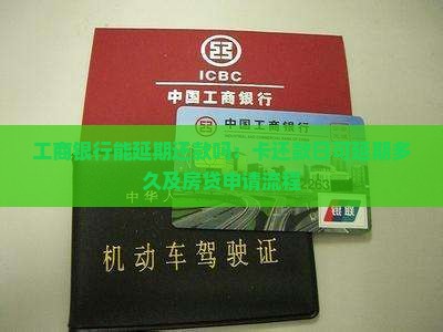工商银行能延期还款吗：卡还款日可延期多久及房贷申请流程
