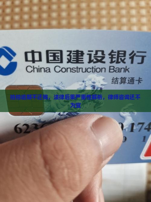 拍拍逾期不还钱，法律后果严重性解析，律师咨询还不为宜