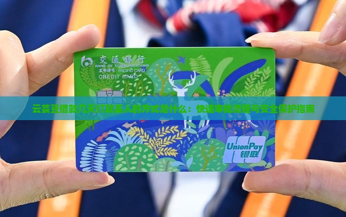 云芸豆借款几天打联系人的方式是什么：快速审批流程与安全保护指南