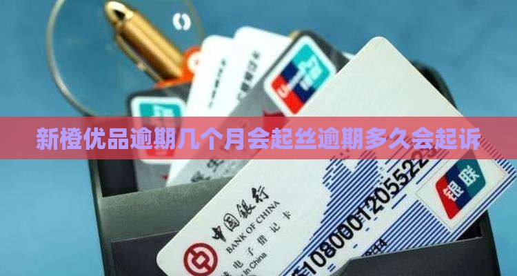 新橙优品逾期几个月会起丝逾期多久会起诉