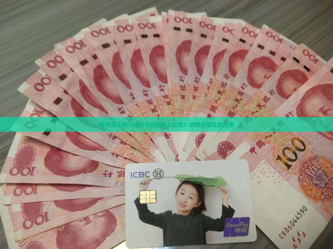 昆明浦发银行信用卡逾期怎么处理？协商逾期还款指南