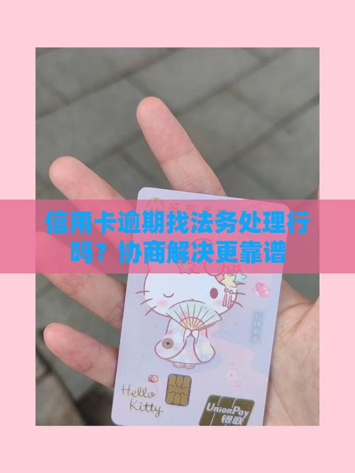 信用卡逾期找法务处理行吗？协商解决更靠谱