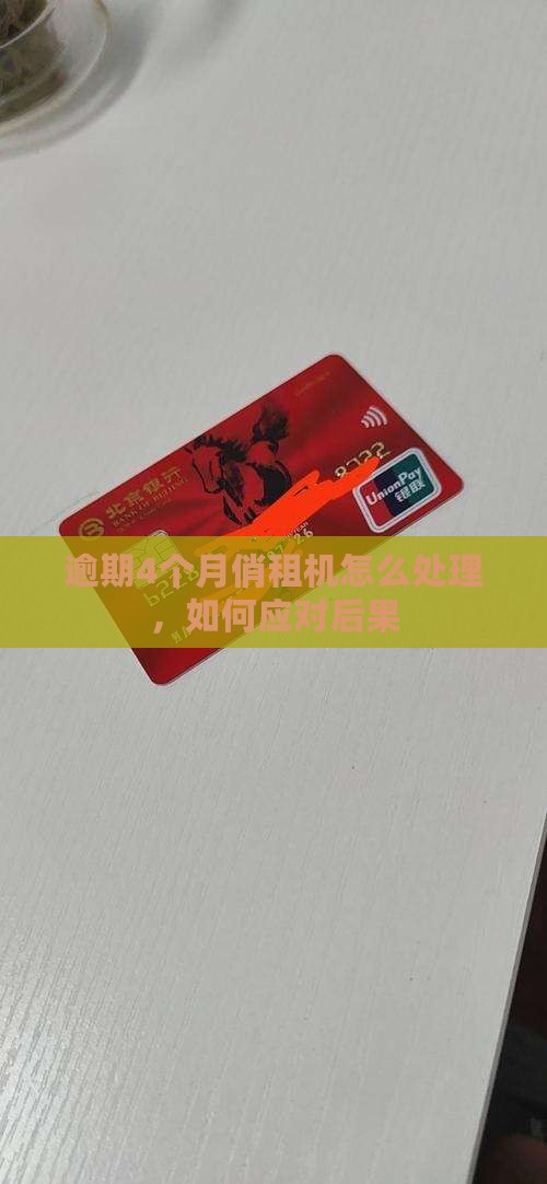 逾期4个月俏租机怎么处理，如何应对后果