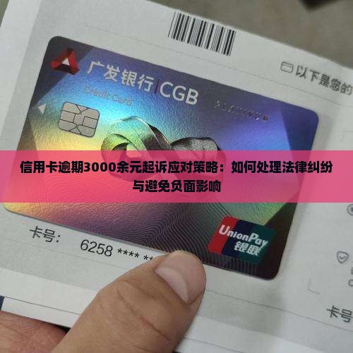信用卡逾期3000余元起诉应对策略：如何处理法律纠纷与避免负面影响