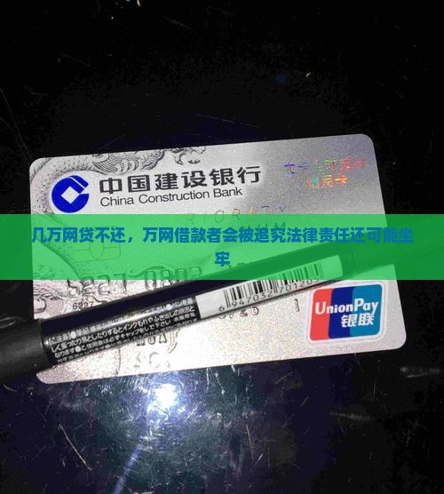 几万网贷不还，万网借款者会被追究法律责任还可能坐牢