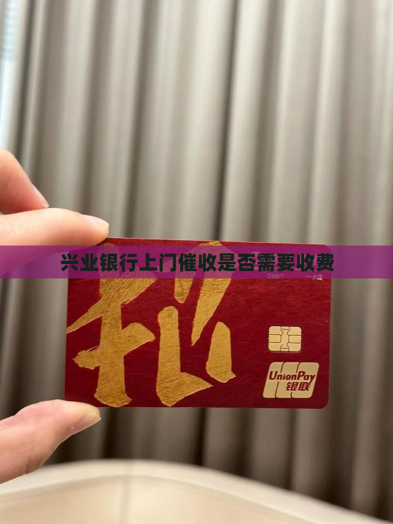 兴业银行上门催收是否需要收费