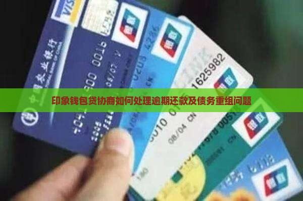 印象钱包贷协商如何处理逾期还款及债务重组问题