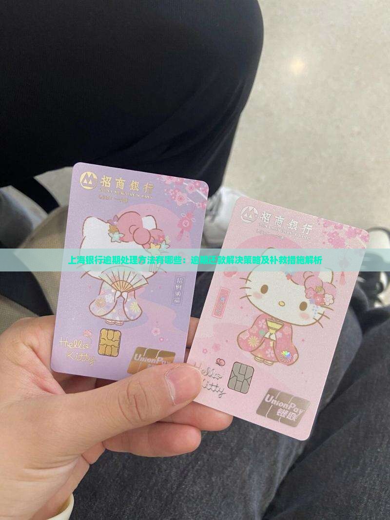上海银行逾期处理方法有哪些：逾期还款解决策略及补救措施解析