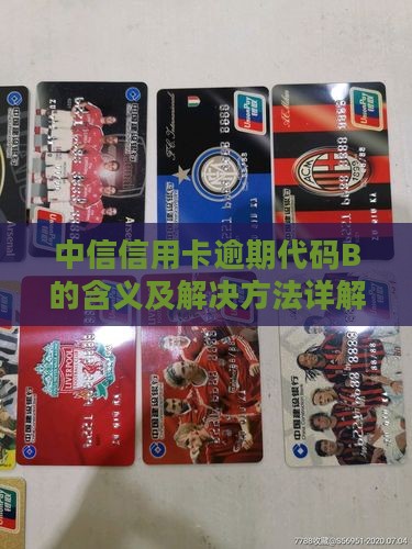 中信信用卡逾期代码B的含义及解决方法详解