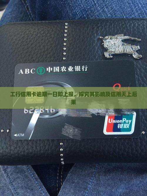 工行信用卡逾期一日即上报，探究其影响及信用天上后果