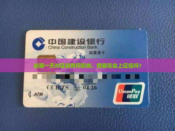 逾期一天对征信有何影响，借趣花会上征信吗？