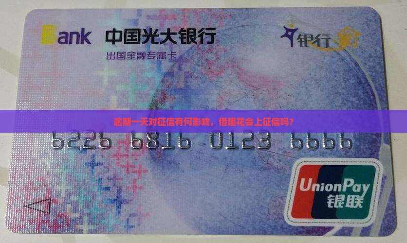 逾期一天对征信有何影响，借趣花会上征信吗？
