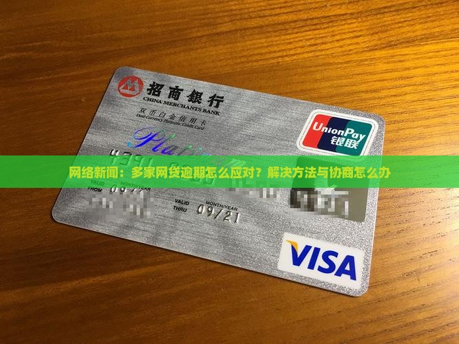 网络新闻：多家网贷逾期怎么应对？解决方法与协商怎么办