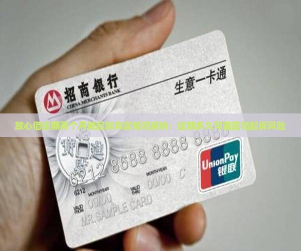 放心借逾期两个月被起诉真实情况解析：逾期多久可能面临起诉风险