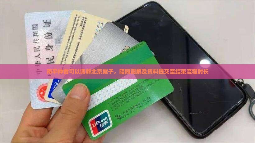 南平仲裁可以调解北京案子，陪同调解及资料提交至结束流程时长