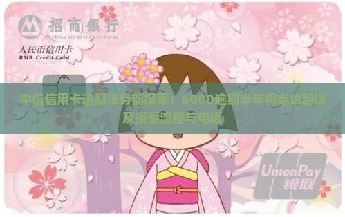 中信信用卡逾期法务部报案：6000逾期半年将走访起诉及报案流程与电话