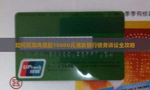 如何高效向提起15000元浦发银行债务诉讼全攻略