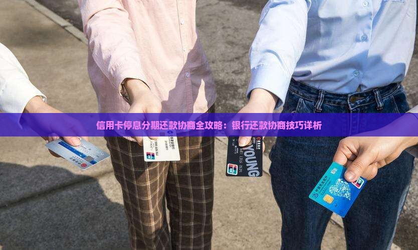 信用卡停息分期还款协商全攻略：银行还款协商技巧详析