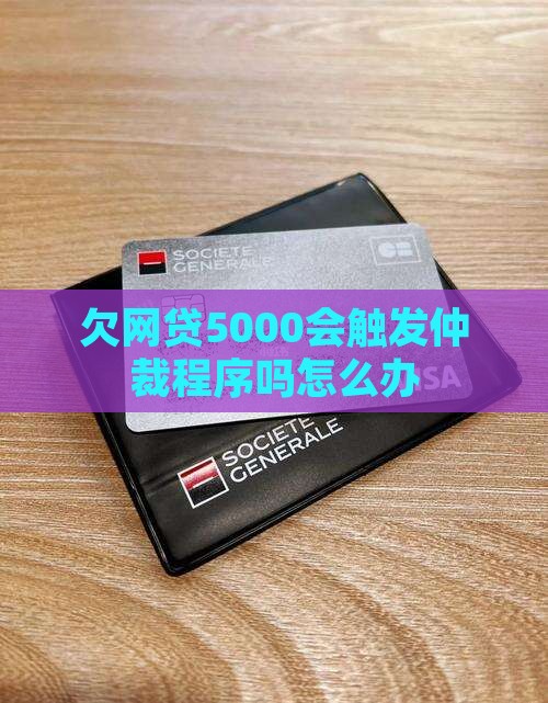 欠网贷5000会触发仲裁程序吗怎么办