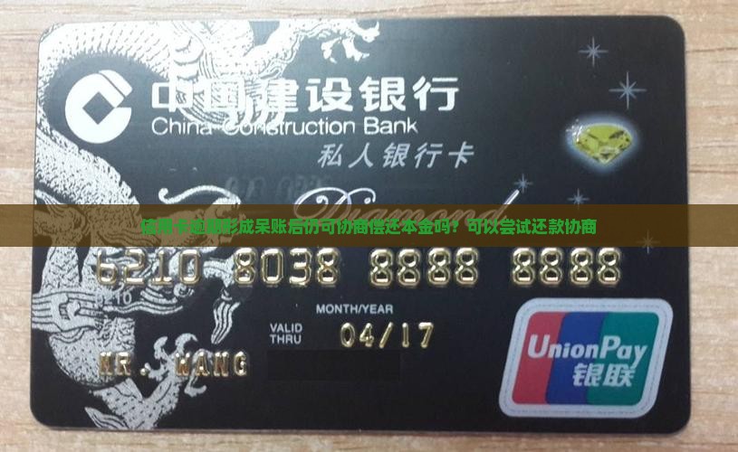 信用卡逾期形成呆账后仍可协商偿还本金吗？可以尝试还款协商