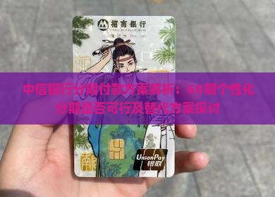 中信银行分期付款方案解析：60期个性化分期是否可行及替代方案探讨