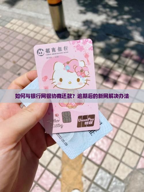 如何与银行网银协商还款？逾期后的新网解决办法