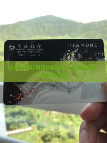 如何与银行网银协商还款？逾期后的新网解决办法
