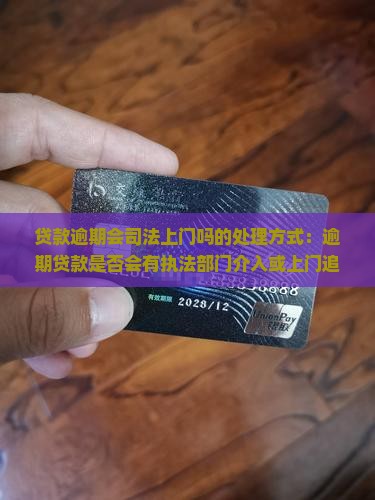 贷款逾期会司法上门吗的处理方式：逾期贷款是否会有执法部门介入或上门追讨