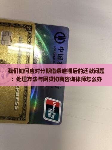 我们如何应对分期借条逾期后的还款问题：处理方法与网贷协商咨询律师怎么办