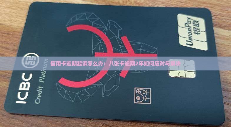 信用卡逾期起诉怎么办：八张卡逾期2年如何应对与解决