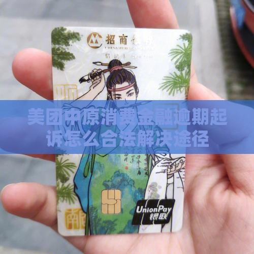美团中原消费金融逾期起诉怎么合法解决途径