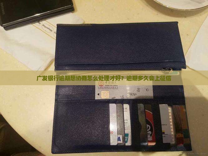 广发银行逾期想协商怎么处理才好？逾期多久会上征信
