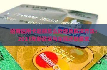 招商信用卡逾期怎么处理及解决方法：2021年新政策与全额还款要求