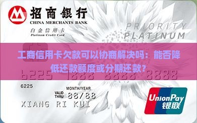 工商信用卡欠款可以协商解决吗：能否降低还款额度或分期还款？