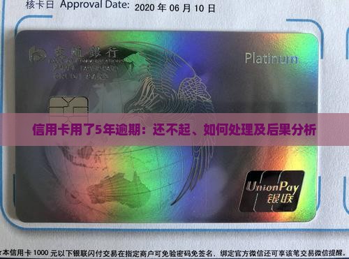 信用卡用了5年逾期：还不起、如何处理及后果分析