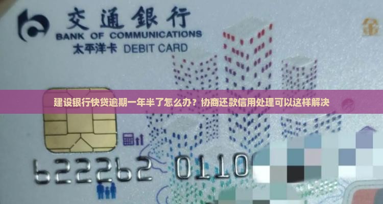建设银行快贷逾期一年半了怎么办？协商还款信用处理可以这样解决