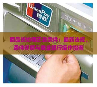 商品贷协商还款条件：最新法规、条件详解与商业银行操作指南