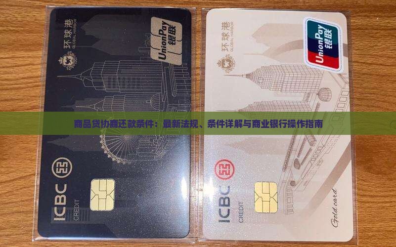 商品贷协商还款条件：最新法规、条件详解与商业银行操作指南