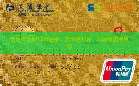信用卡逾期13万后果：需承担利息、罚息及信用受损
