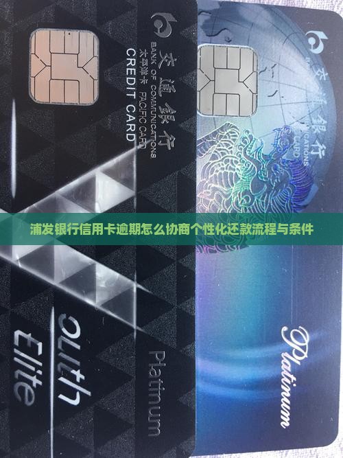 浦发银行信用卡逾期怎么协商个性化还款流程与条件