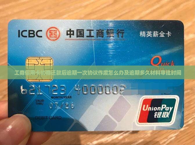 工商信用卡协商还款后逾期一次协议作废怎么办及逾期多久材料审批时间
