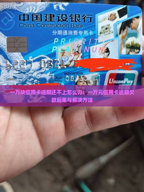 一万块信用卡逾期还不上怎么办：一万元信用卡逾期欠款后果与解决方法