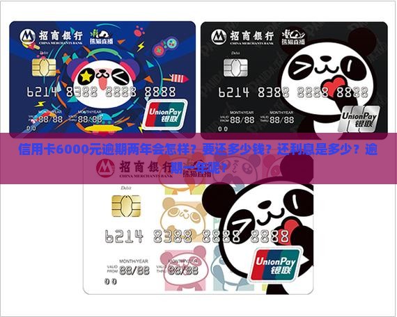 信用卡6000元逾期两年会怎样？要还多少钱？还利息是多少？逾期一年呢？