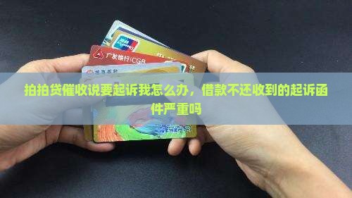 拍拍贷催收说要起诉我怎么办，借款不还收到的起诉函件严重吗