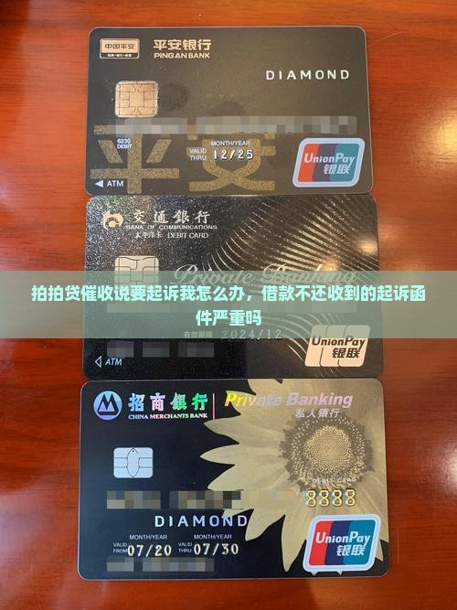 拍拍贷催收说要起诉我怎么办，借款不还收到的起诉函件严重吗