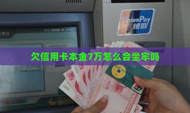 欠信用卡本金7万怎么会坐牢吗