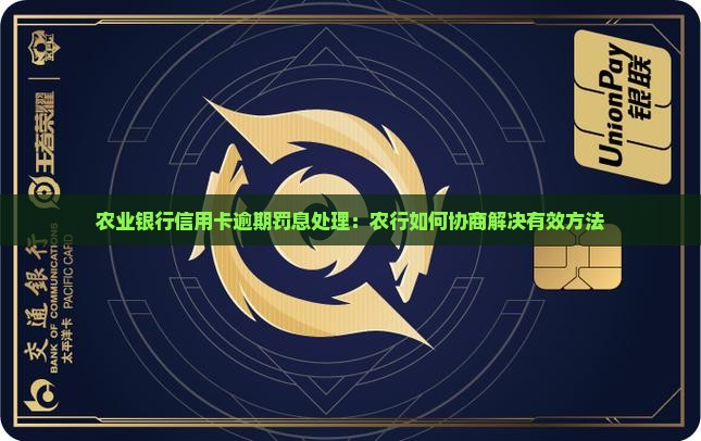 农业银行信用卡逾期罚息处理：农行如何协商解决有效方法