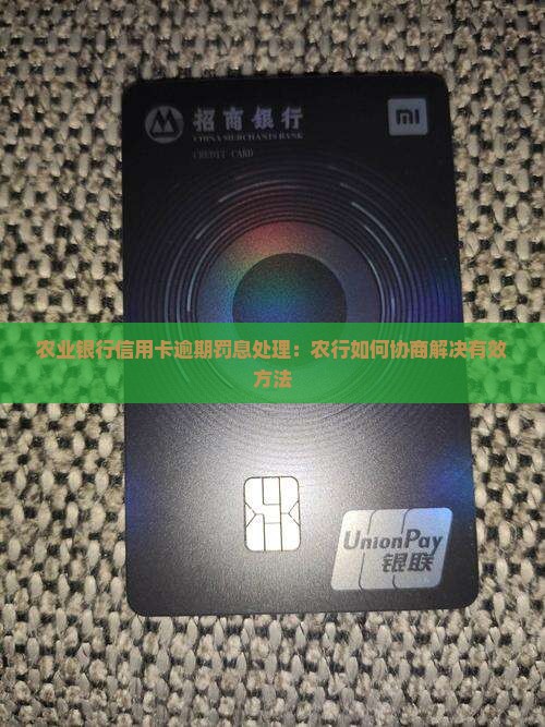 农业银行信用卡逾期罚息处理：农行如何协商解决有效方法